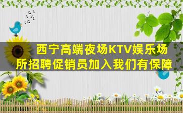 西宁高端夜场KTV娱乐场所招聘促销员加入我们有保障